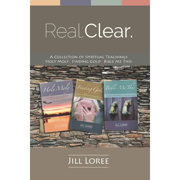 Real.Clear. Real. Clear.: A Collection of Spiritual Teachings: Holy Moly + Finding Gold + Bible Me This, Book 1, (Paperback)