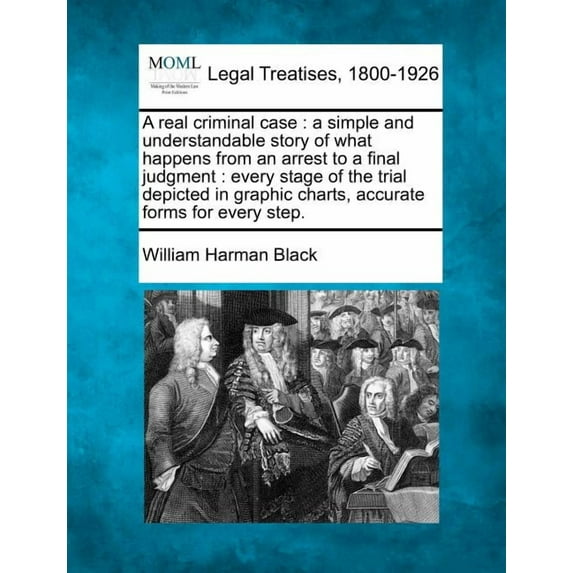 A Real Criminal Case : A Simple and Understandable Story of What Happens from an Arrest to a Final Judgment: Every Stage of the Trial Depicted in Graphic Charts, Accurate Forms for Every Step.(Paperback)