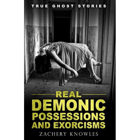 True Ghost Stories: Real Demonic Possessions and Exorcisms (Paperback) by Zachery Knowles