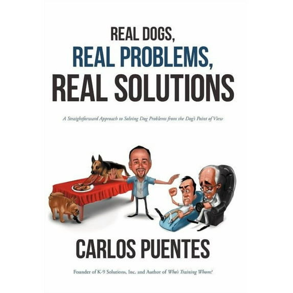 Real Dogs, Real Problems, Real Solutions: A Straightforward Approach to Solving Dog Problems from the Dog's Point of Vie, (Hardcover)