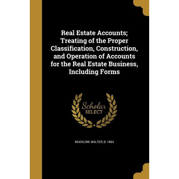Real Estate Accounts; Treating of the Proper Classification, Construction, and Operation of Accounts for the Real Estate Business, Including Forms (Paperback)