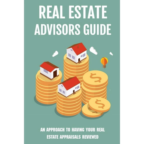 Real Estate Advisors Guide: An Approach To Having Your Real Estate Appraisals Reviewed: Real Estate Valuation Methods (Paperback)