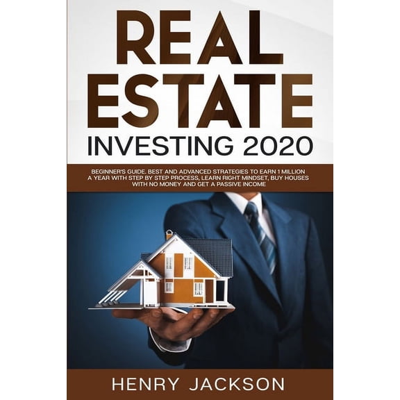 Real Estate Investing 2020 : Beginner's Guide. Best and Advanced Strategies to Earn 1 Million a Year with Step by Step process, Learn Right Mindset, Buy Houses with no Money and Get a Passive Income (Paperback)