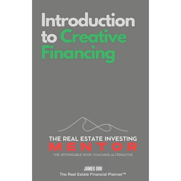 The Real Estate Investing Mentor: The Af Introduction to Creative Financing: The Real Estate Investing Mentor: The Affordable $50K Coaching Alternative, (Paperback)