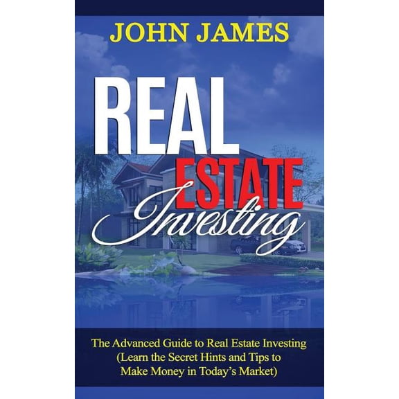 Real Estate Investing: The Advanced Guide to Real Estate Investing (Learn the Secret Hints and Tips to Make Money in Tod
