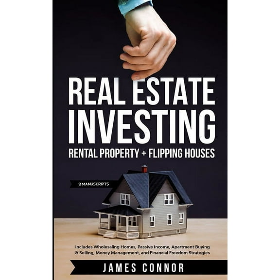 Real Estate Investing: Rental Property + Flipping Houses (2 Manuscripts): Includes Wholesaling Homes, Passive Income, Ap, (Paperback)