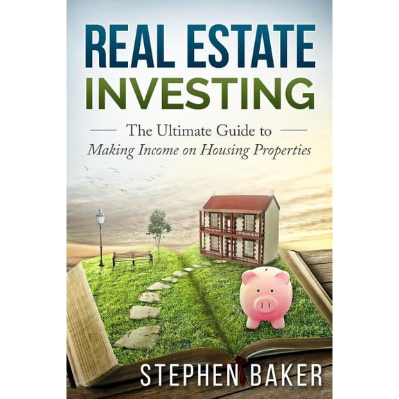 Real Estate Investing: The Ultimate Guide to Making Income on Housing Properties Paperback 1514886138 9781514886137 Stephen Baker