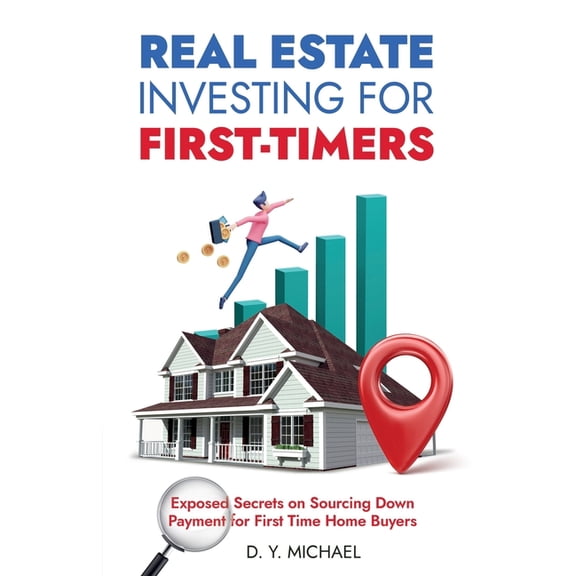 Real Estate Investing for First-Timers: Exposed Secrets on Sourcing Down Payment for First Time Home Buyers, (Paperback)