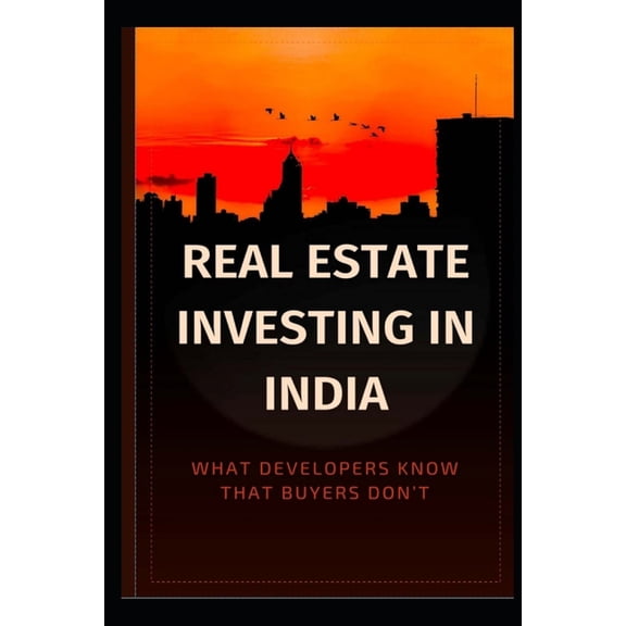 Real Estate Investing in India: What Developers Know That Buyers Don't, (Paperback)