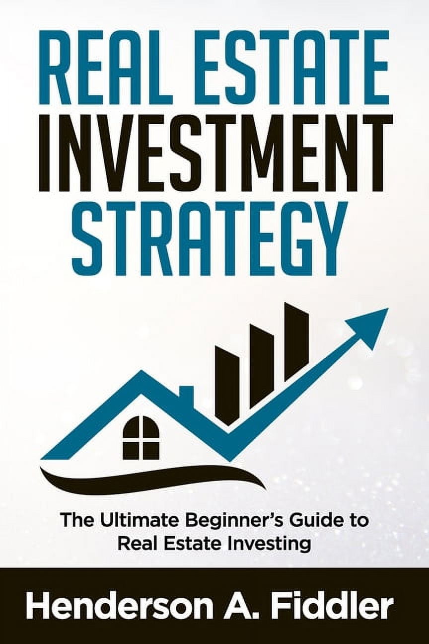 Real Estate Investment Strategy The Ultimate Beginner's Guide to Real