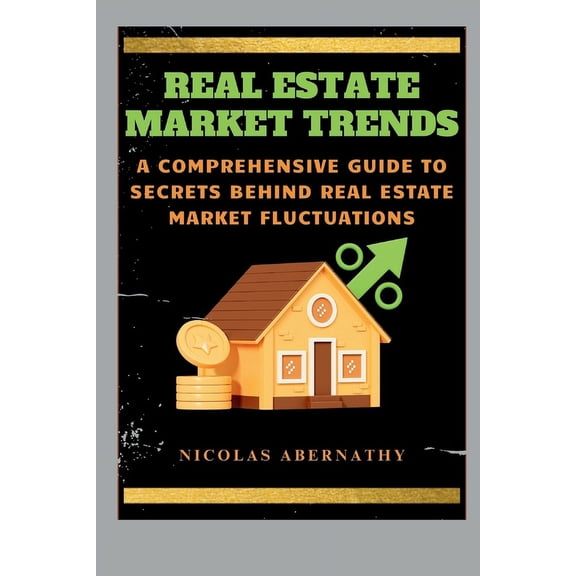 Real Estate Market Trends: A Comprehensive Guide to Secrets Behind Real Estate Market Fluctuations (Paperback)