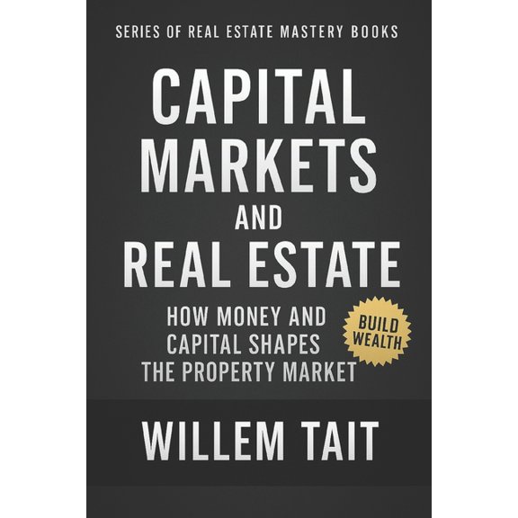 Willem Tait Real Estate Mastery Books Capital Markets and Real Estate: How Money and Capital Shapes the Property Market, (Paperback)