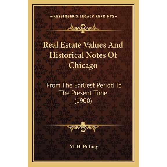 Real Estate Values And Historical Notes Of Chicago : From The Earliest Period To The Present Time (1900) (Paperback)