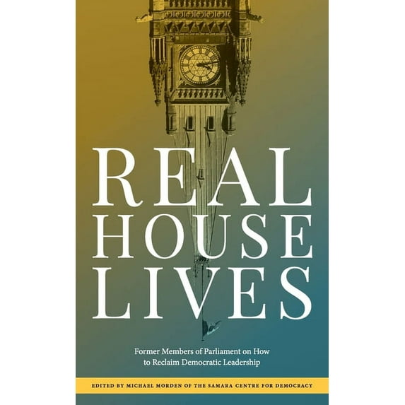 Real House Lives: Former Members of Parliament on How to Reclaim Democratic Leadership, (Paperback)