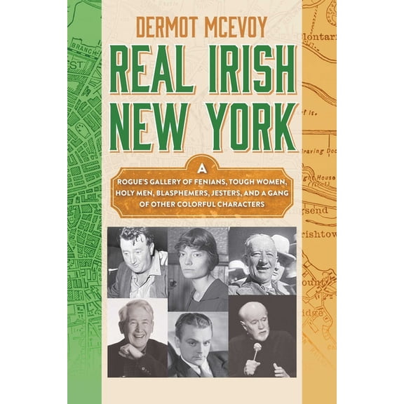 Real Irish New York : A Rogue's Gallery of Fenians, Tough Women, Holy Men, Blasphemers, Jesters, and a Gang of Other Colorful Characters (Hardcover)