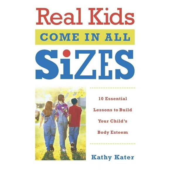 Real Kids Come in All Sizes: Ten Essential Lessons to Build Your Child's Body Esteem (Paperback)