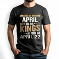 thumbnail image 1 of Real Kings Are Born on April 22 T-Shirt - Funny Birthday Gift for Men, 1 of 4