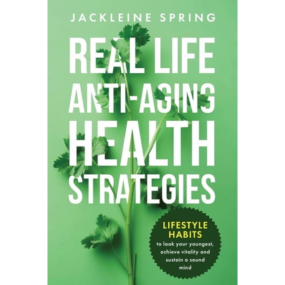 Real Life Anti-Aging Health Strategies: Lifestyle Habits to look your youngest, achieve vitality, and sustain a sound mi, (Paperback)