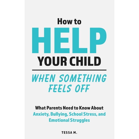 Real-Life Help for Pre-Teens & Teens How to Help Your Child When Something Feels Off: What Parents Need to Know About Anxiety, Bullying, School Stress, Frien, (Paperback)