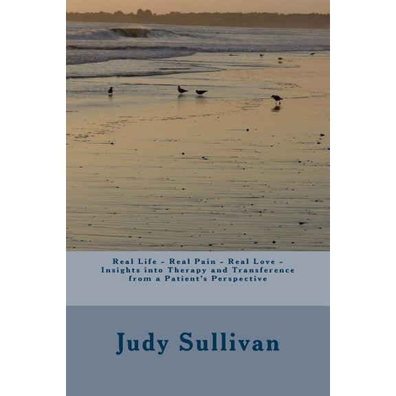 Real Life - Real Pain - Real Love - Insights into Therapy and Transference from a Patient's Perspective, (Paperback)