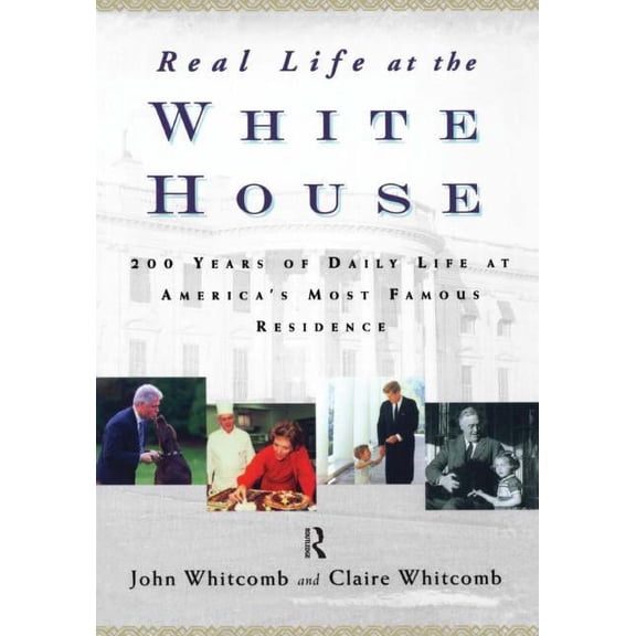Real Life at the White House: 200 Years of Daily Life at America's Most Famous Residence, (Paperback)