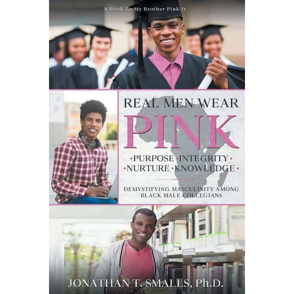 Real Men Wear Pink: Purpose-Integrity-Nurture-Knowledge: Demystifying Masculinity Among Black Male Collegians, (Paperback)