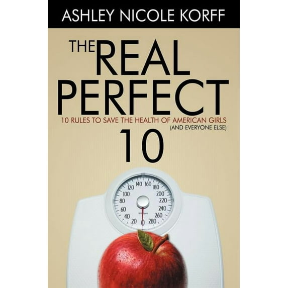 Real Perfect 10 : 10 Rules to Save the Health of American Girls and Everyone Else