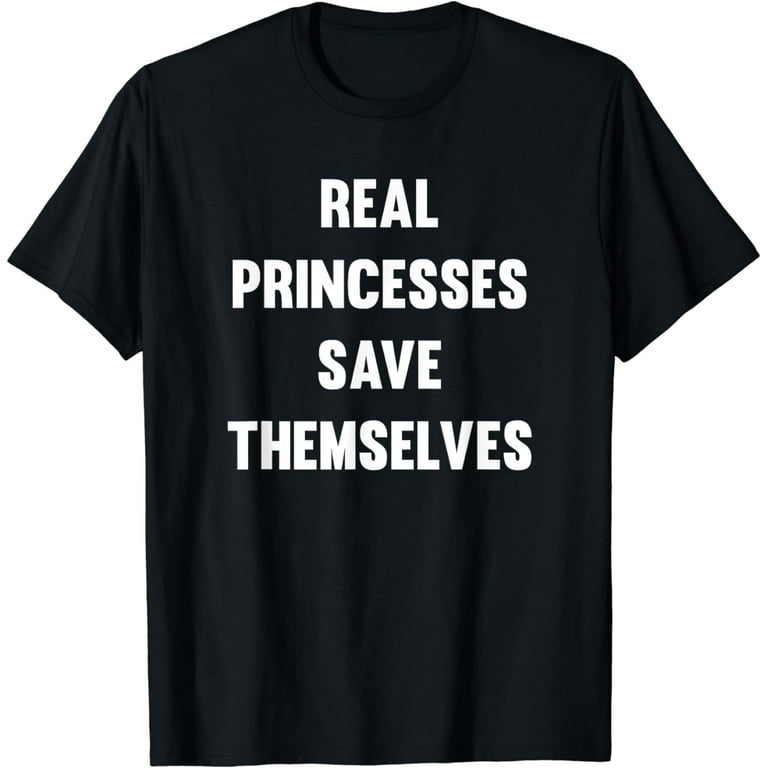 Real Princesses Save Themselves T-Shirt Real Princesses Save Themselves T-Shirt