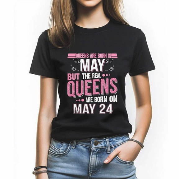 Real Queens Are Born on May 24 T-Shirt - Funny Birthday Tee for Women - Celebrate May Queens