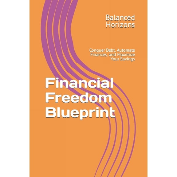 Real Self Help Guides: Financial Freedom Blueprint : Conquer Debt, Automate Finances, and Maximize Your Savings (Paperback)
