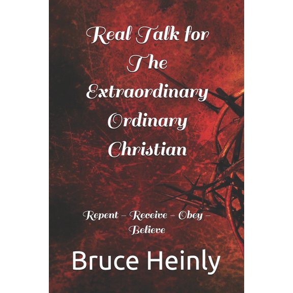 Real Talk for The Extraordinary Ordinary Christian: Repent - Receive - Obey - Believe, (Paperback)