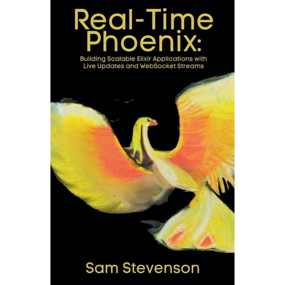 Real-Time Phoenix: Building Scalable Elixir Applications with Live Updates and WebSocket Streams, (Paperback)