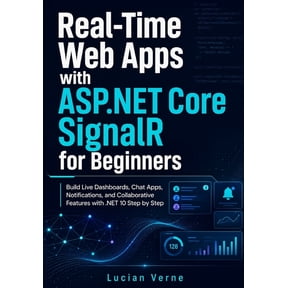 Real-Time Web Apps with ASP.NET Core SignalR for Beginners: Build Live Dashboards, Chat Apps, Notifications, and Collabo, (Paperback)