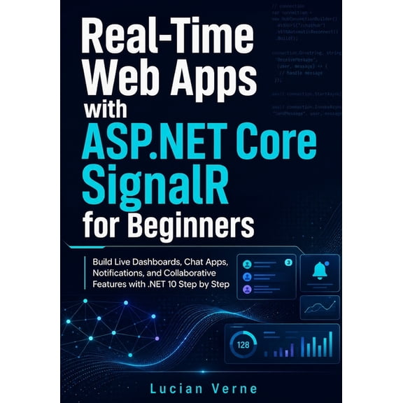 Real-Time Web Apps with ASP.NET Core SignalR for Beginners: Build Live Dashboards, Chat Apps, Notifications, and Collabo, (Paperback)