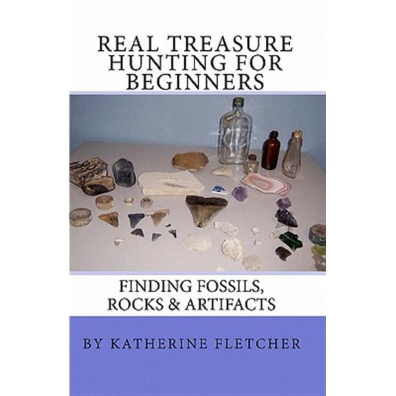 Real Treasure Hunting for Beginners : Finding Fossils, Rocks & Artifacts