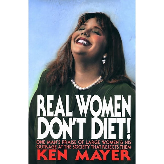 Real Women Don't Diet! : One Man's Praise of Large Women and His Outrage at the Society That Rejects Them (Hardcover)