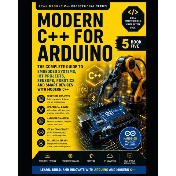 Modern C++ Developer Real-World C++ Arduino Development: Build Embedded Systems, Automation Projects, Robotics, and IoT Applications, Book 5, (Paperback)
