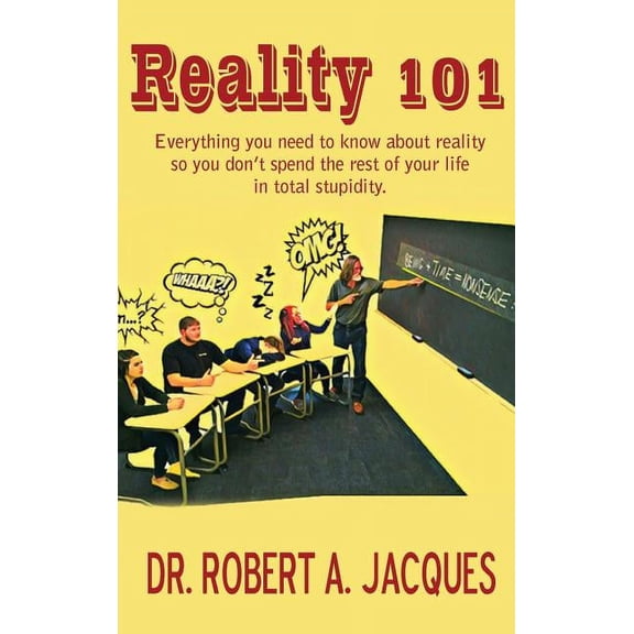 Reality 101: Everything you need to know about reality so you don't spend the rest of your life in total stupidity, (Hardcover)