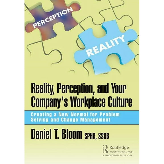 Reality, Perception, and Your Company's Workplace Culture: Creating a New Normal for Problem Solving and Change Manageme, (Hardcover)