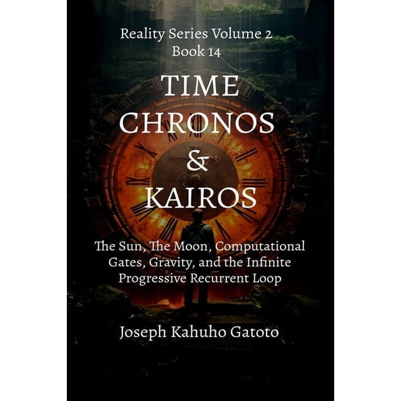 Reality Series Volume 2 Time: Chronos and Kairos: The Sun, The Moon, Computational Gates, Gravity, and The Infinite Recurrent Progressive Loop, Book 14, (Paperback)