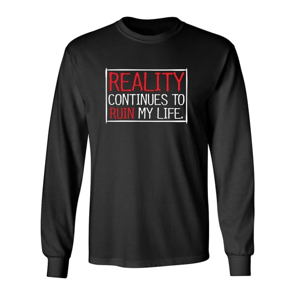 Reality continues To Ruin My Life Sarcastic Novelty Gift Idea Adult Humor Funny Men's Long Sleeve Shirts
