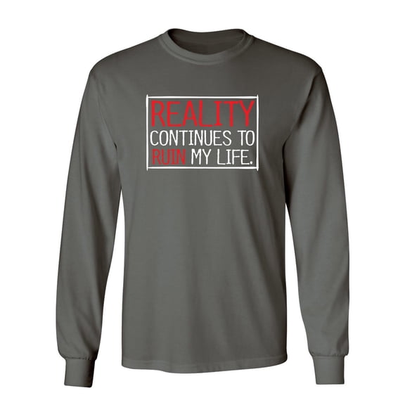 Reality continues To Ruin My Life Sarcastic Novelty Gift Idea Adult Humor Funny Men's Long Sleeve Shirts