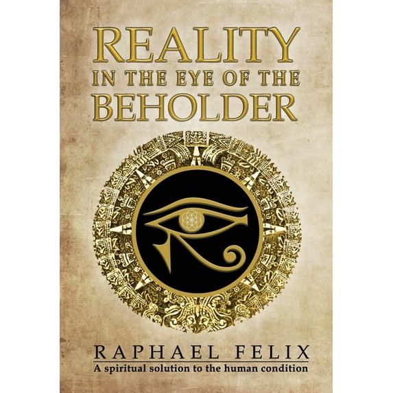 Reality in the Eye of the Beholder: A spiritual solution to the human condition (Hardcover)