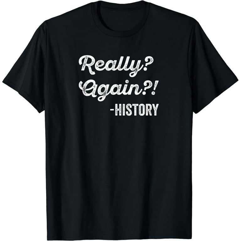 Really? Again!? History T-Shirt History Teacher Funny Saying Really? Again!? History T-Shirt History Teacher Funny Saying