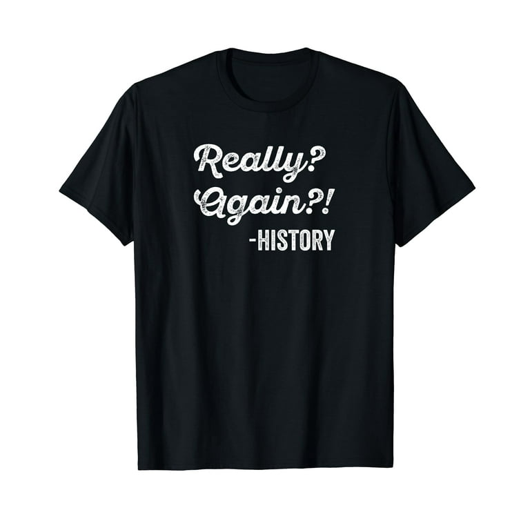 Really? Again!? History T-Shirt History Teacher Funny Saying Really? Again!? History T-Shirt History Teacher Funny Saying