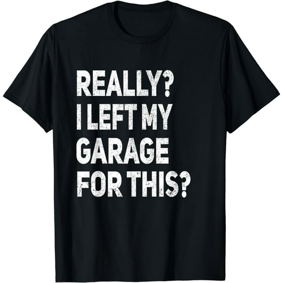 Really I Left My Garage For This Funny Car Mechanic Garage T-Shirt