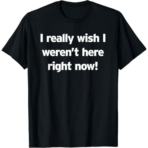 Really Wish I Weren't Here Right Now Funny Cartoon Quote T-Shirt