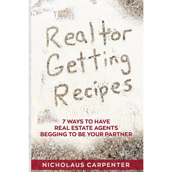 Realtor Getting Recipes - 7 Ways To Have Real Estate Agents Begging To Be Your Partner (Paperback)