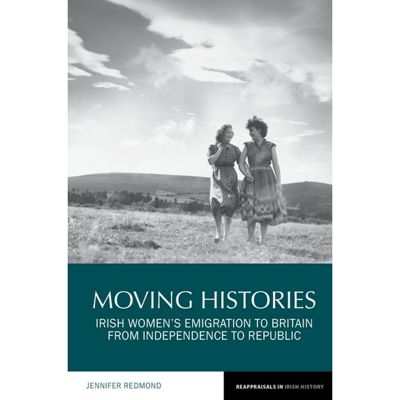 Reappraisals in Irish History Moving Histories: Irish Women's Emigration to Britain from Independence to Republic, Book 14, (Hardcover)