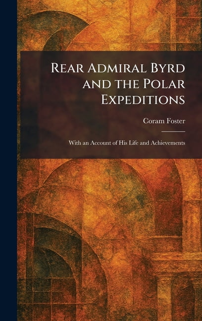 Rear Admiral Byrd and the Polar Expeditions: With an Account of His Life and Achievements, (Hardcover)